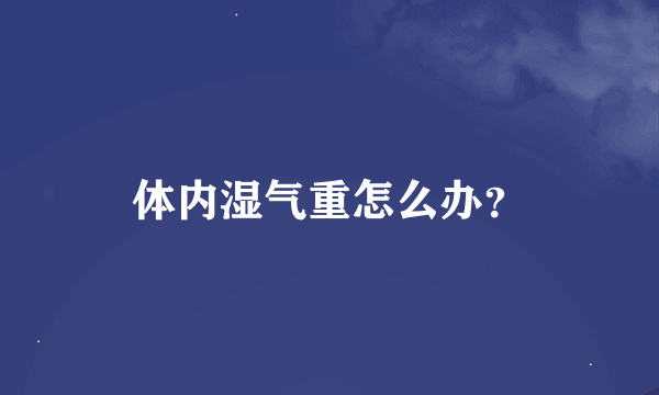 体内湿气重怎么办？