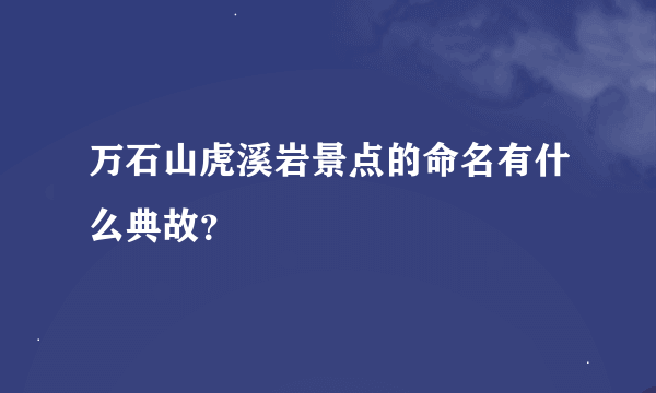 万石山虎溪岩景点的命名有什么典故？