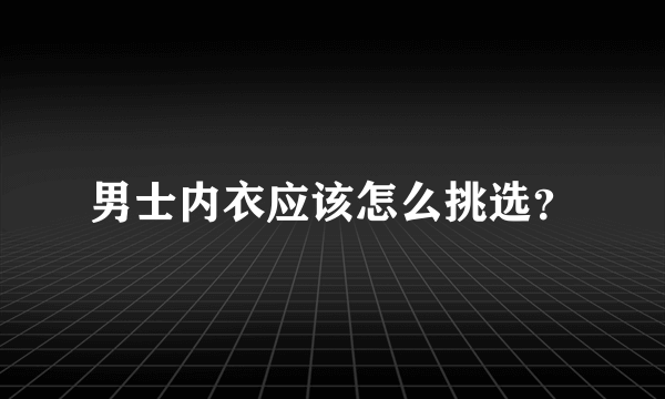 男士内衣应该怎么挑选？