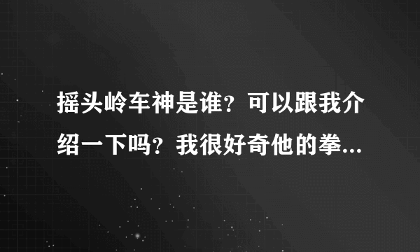 摇头岭车神是谁？可以跟我介绍一下吗？我很好奇他的拳皇97的程度到底达到什么境界了 跟黄毅啊辉辉啊那些人