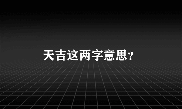 天吉这两字意思？