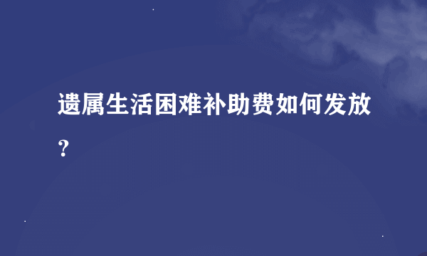 遗属生活困难补助费如何发放？