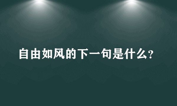 自由如风的下一句是什么？