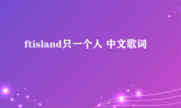 ftisland只一个人 中文歌词