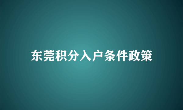 东莞积分入户条件政策