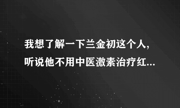 我想了解一下兰金初这个人,听说他不用中医激素治疗红斑狼疮的。