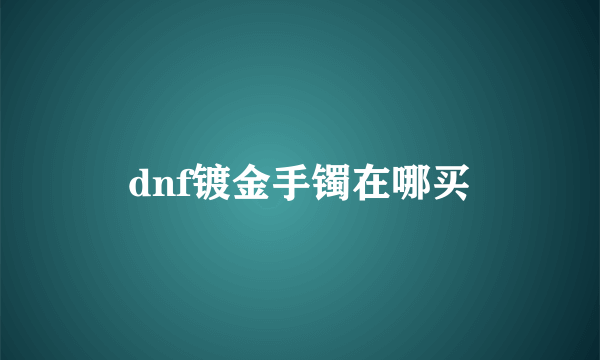 dnf镀金手镯在哪买