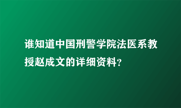 谁知道中国刑警学院法医系教授赵成文的详细资料？