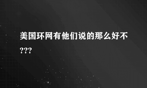 美国环网有他们说的那么好不???