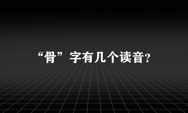 “骨”字有几个读音？