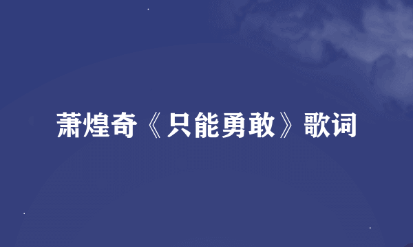 萧煌奇《只能勇敢》歌词