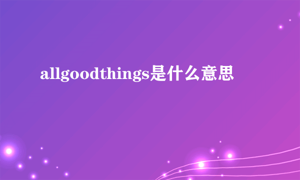 allgoodthings是什么意思