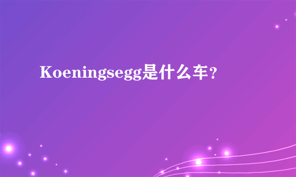 Koeningsegg是什么车？