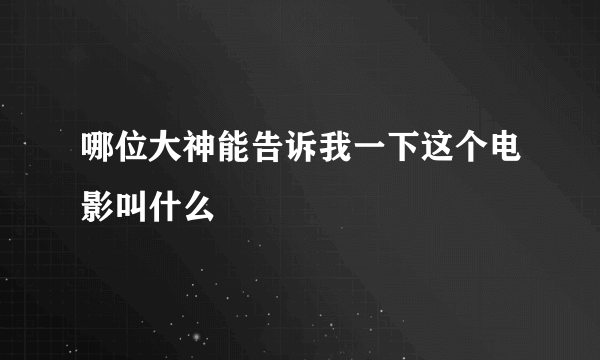 哪位大神能告诉我一下这个电影叫什么