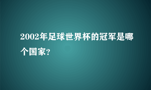 2002年足球世界杯的冠军是哪个国家？