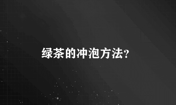 绿茶的冲泡方法？