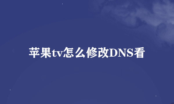 苹果tv怎么修改DNS看