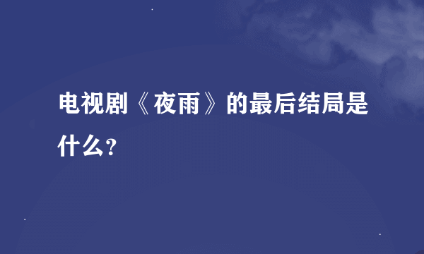 电视剧《夜雨》的最后结局是什么？