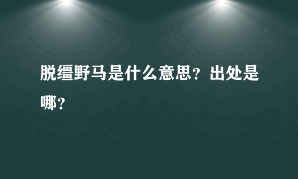 脱缰野马是什么意思？出处是哪？