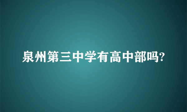 泉州第三中学有高中部吗?