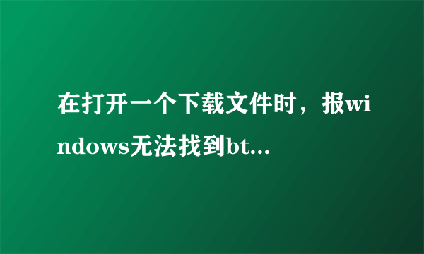 在打开一个下载文件时，报windows无法找到btmaketorrentgui.exe。该程序用于打开“IMG“类型的文件