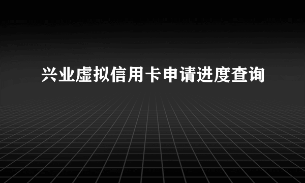 兴业虚拟信用卡申请进度查询