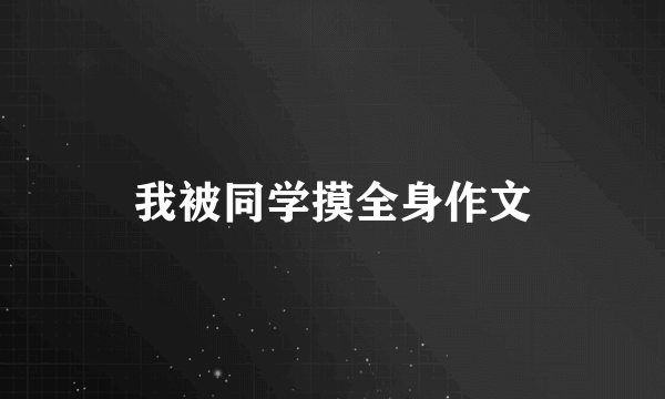 我被同学摸全身作文