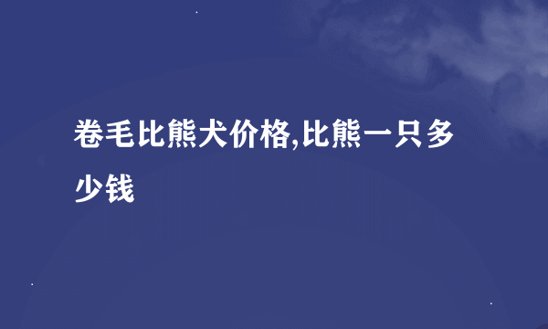 卷毛比熊犬价格,比熊一只多少钱