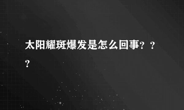 太阳耀斑爆发是怎么回事？？？