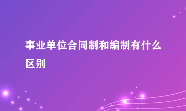 事业单位合同制和编制有什么区别