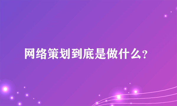 网络策划到底是做什么？