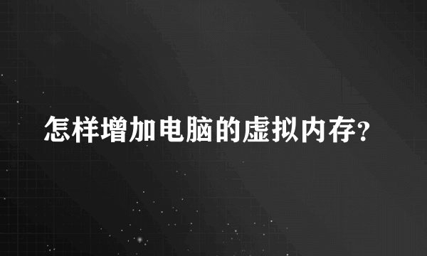 怎样增加电脑的虚拟内存？