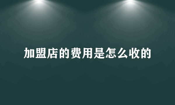 加盟店的费用是怎么收的