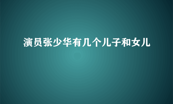 演员张少华有几个儿子和女儿