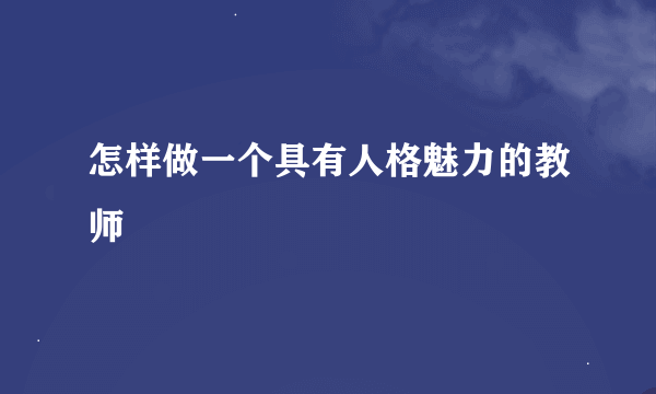 怎样做一个具有人格魅力的教师