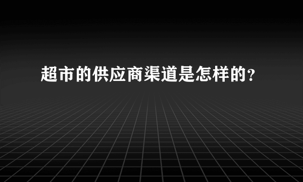 超市的供应商渠道是怎样的？