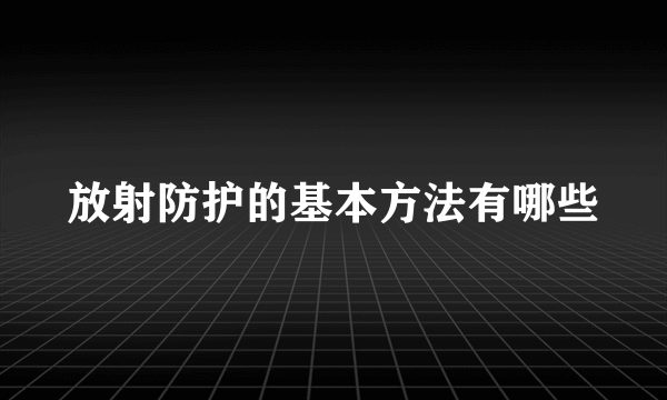 放射防护的基本方法有哪些