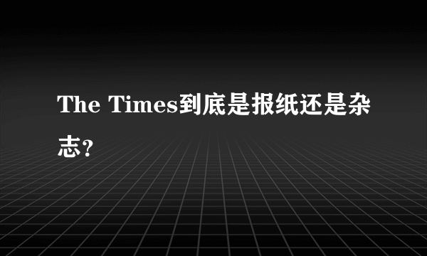 The Times到底是报纸还是杂志？