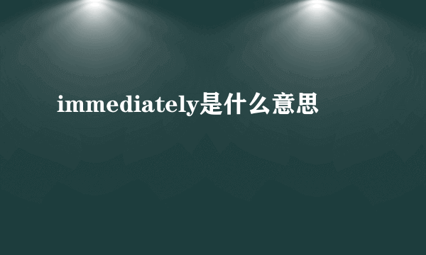 immediately是什么意思