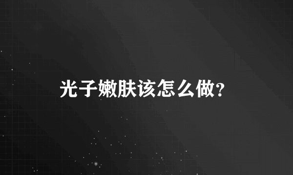 光子嫩肤该怎么做？