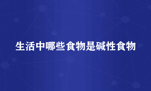 生活中哪些食物是碱性食物