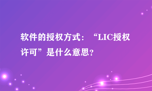 软件的授权方式：“LIC授权许可”是什么意思？