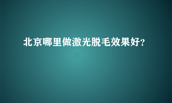 北京哪里做激光脱毛效果好？