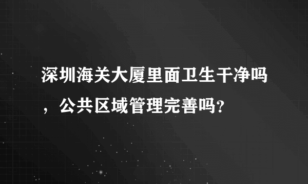 深圳海关大厦里面卫生干净吗，公共区域管理完善吗？