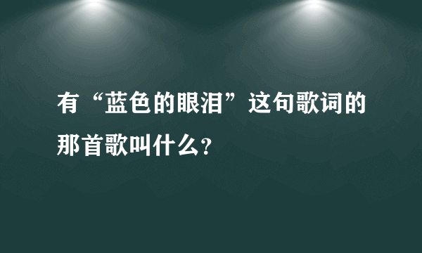 有“蓝色的眼泪”这句歌词的那首歌叫什么？