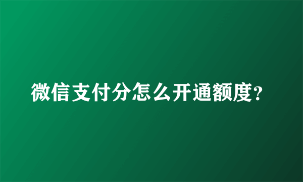 微信支付分怎么开通额度？