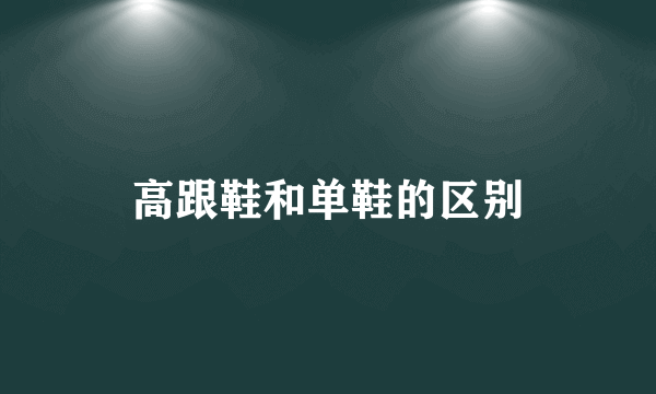 高跟鞋和单鞋的区别