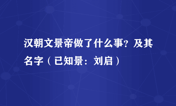 汉朝文景帝做了什么事？及其名字（已知景：刘启）