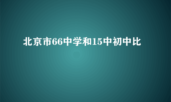 北京市66中学和15中初中比