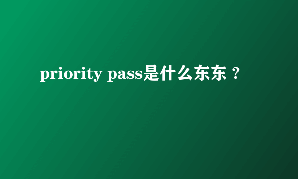 priority pass是什么东东 ?